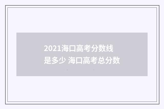 2021海口高考分数线是多少 海口高考总分数