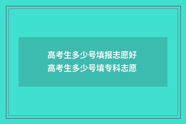 高考生多少号填报志愿好 高考生多少号填专科志愿