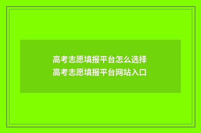 高考志愿填报平台怎么选择 高考志愿填报平台网站入口