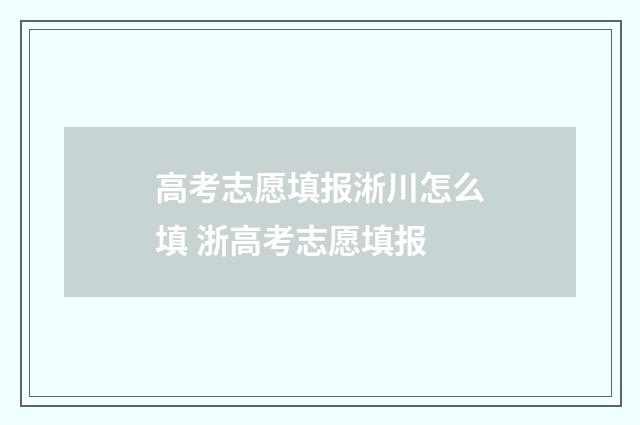 高考志愿填报淅川怎么填 浙高考志愿填报