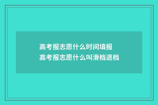 高考报志愿什么时间填报 高考报志愿什么叫滑档退档