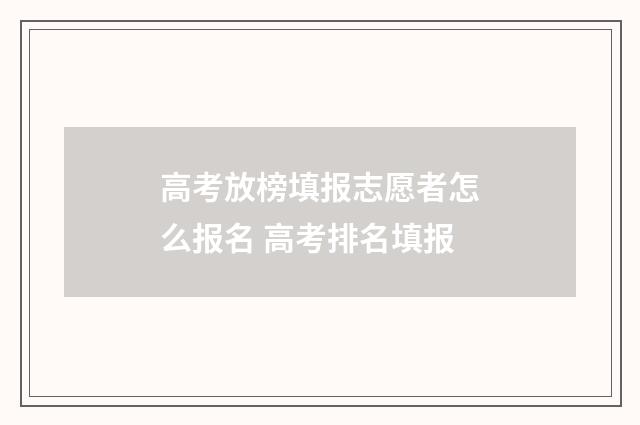高考放榜填报志愿者怎么报名 高考排名填报