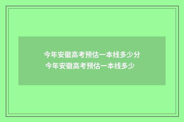 今年安徽高考预估一本线多少分 今年安徽高考预估一本线多少