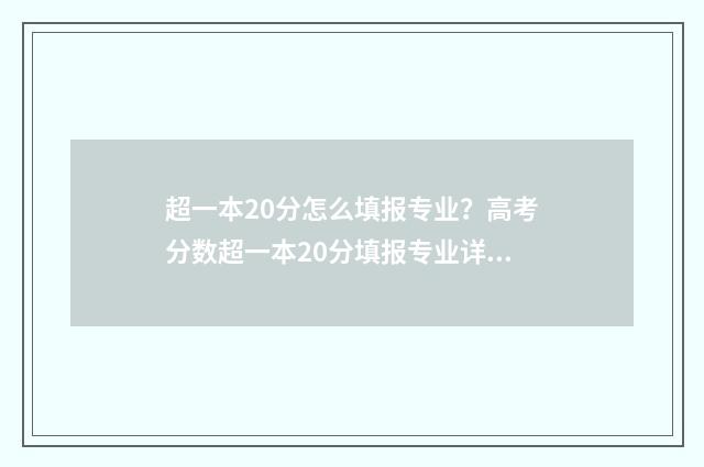 超一本20分怎么填报专业？高考分数超一本20分填报专业详解 超一本20分能上一本吗