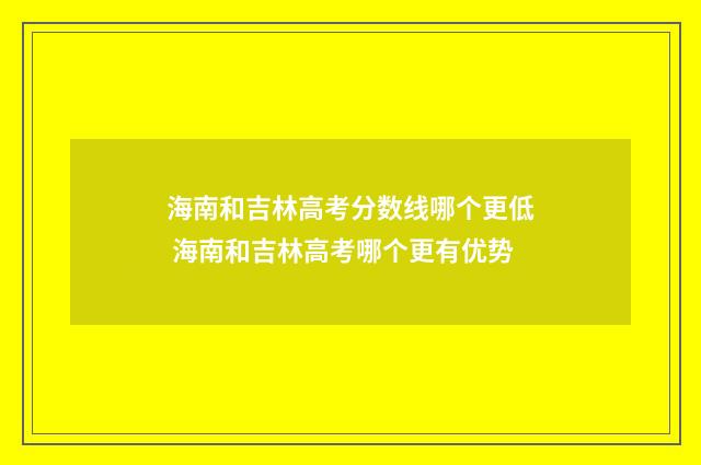 海南和吉林高考分数线哪个更低 海南和吉林高考哪个更有优势