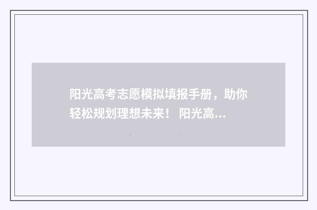 阳光高考志愿模拟填报手册，助你轻松规划理想未来！ 阳光高考志愿模拟填报方法
