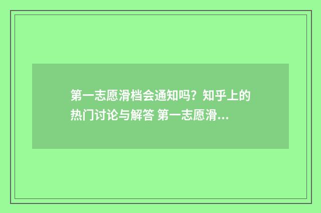 第一志愿滑档会通知吗？知乎上的热门讨论与解答 第一志愿滑档会影响之后的录取吗