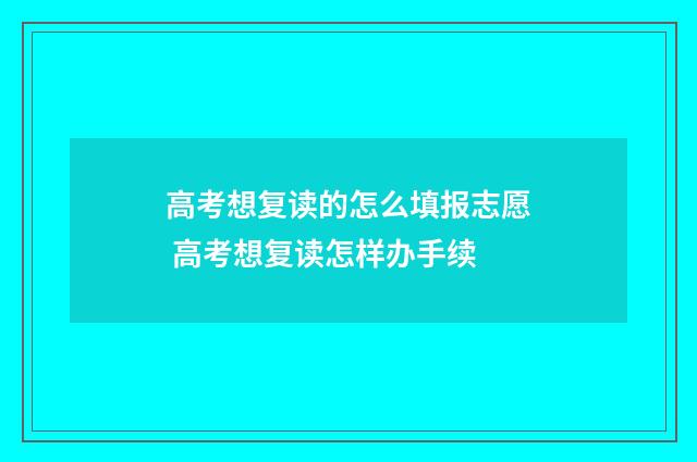 高考想复读的怎么填报志愿 高考想复读怎样办手续