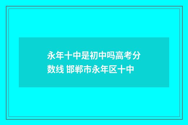 永年十中是初中吗高考分数线 邯郸市永年区十中