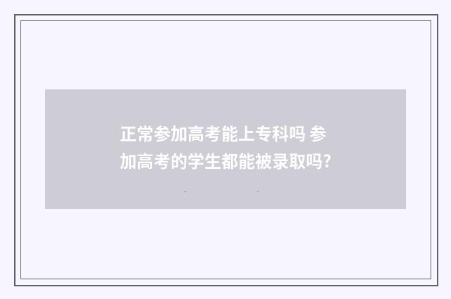 正常参加高考能上专科吗 参加高考的学生都能被录取吗?