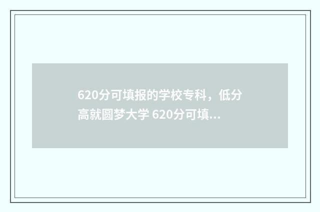 620分可填报的学校专科，低分高就圆梦大学 620分可填报的学科有哪些