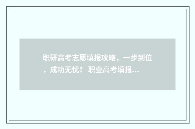 职研高考志愿填报攻略，一步到位，成功无忧！ 职业高考填报志愿指导