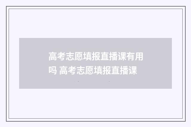 高考志愿填报直播课有用吗 高考志愿填报直播课