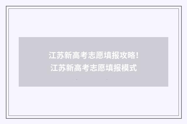 江苏新高考志愿填报攻略！ 江苏新高考志愿填报模式