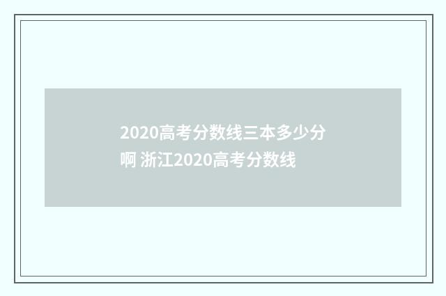 2020高考分数线三本多少分啊 浙江2020高考分数线