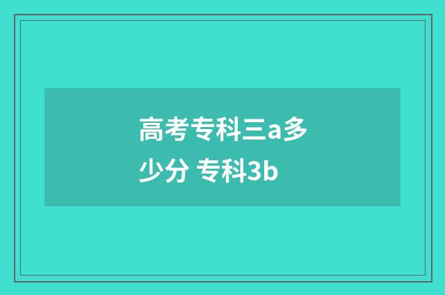 高考专科三a多少分 专科3b