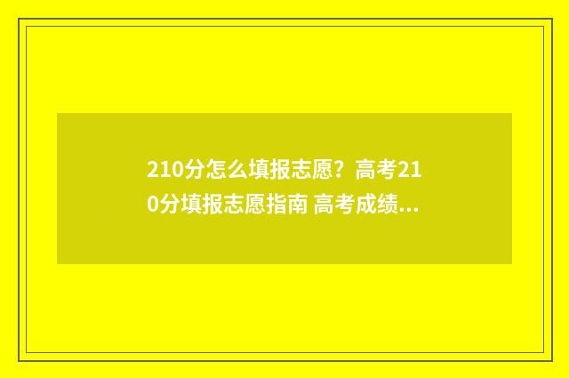 210分怎么填报志愿？高考210分填报志愿指南 高考成绩210分报哪些专科