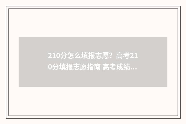 210分怎么填报志愿？高考210分填报志愿指南 高考成绩210分报哪些专科
