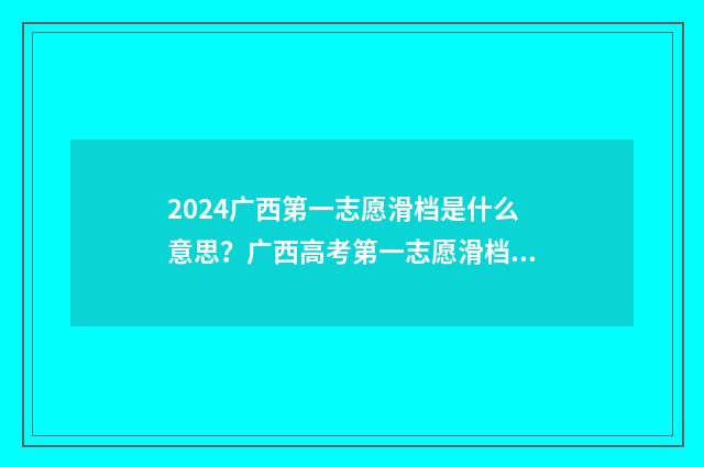 2024广西第一志愿滑档是什么意思？广西高考第一志愿滑档情况及应对步骤 2021年广西高考第一批次录取时间
