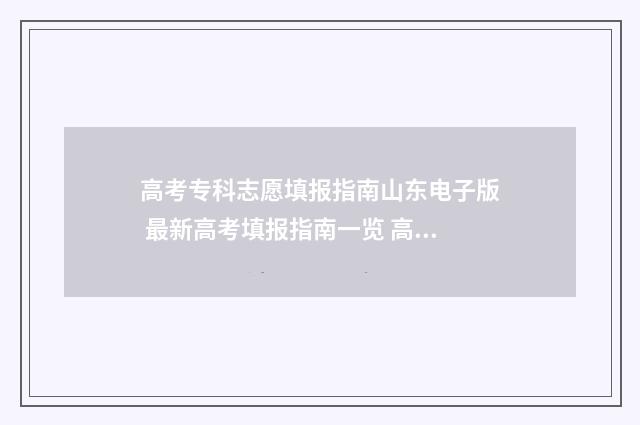 高考专科志愿填报指南山东电子版 最新高考填报指南一览 高考专科志愿填报官网
