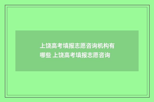 上饶高考填报志愿咨询机构有哪些 上饶高考填报志愿咨询