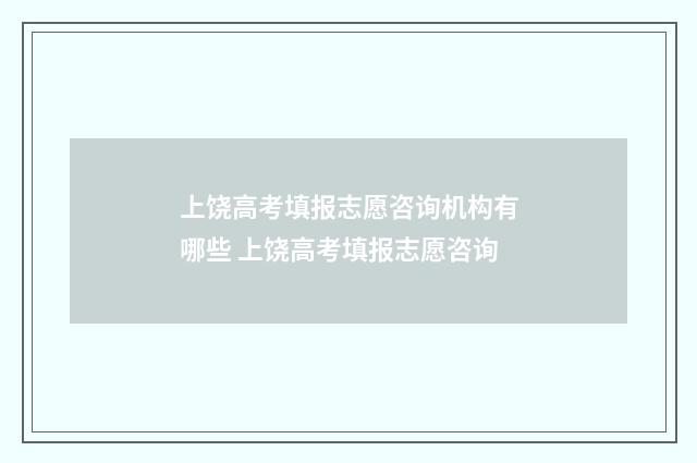 上饶高考填报志愿咨询机构有哪些 上饶高考填报志愿咨询