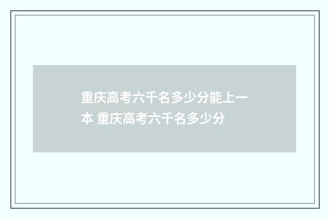 重庆高考六千名多少分能上一本 重庆高考六千名多少分