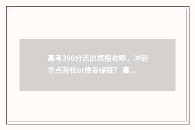 高考390分志愿填报攻略，冲刺重点院校or稳妥保底？ 高考390分能读什么大学