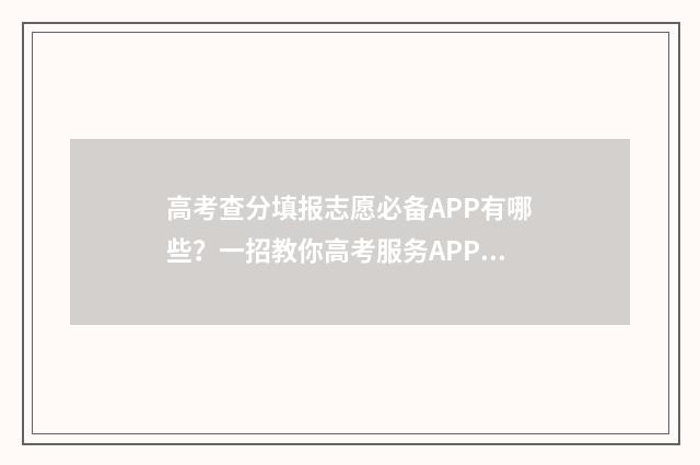 高考查分填报志愿必备APP有哪些？一招教你高考服务APP推荐 查高考志愿填报指南