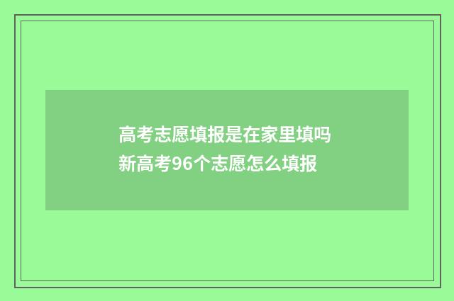 高考志愿填报是在家里填吗 新高考96个志愿怎么填报