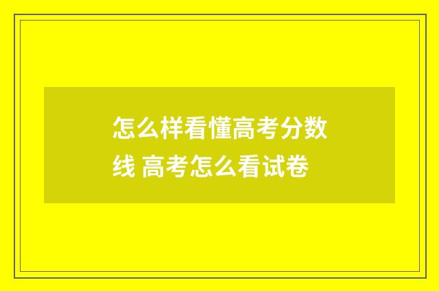怎么样看懂高考分数线 高考怎么看试卷
