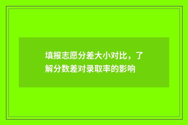 填报志愿分差大小对比，了解分数差对录取率的影响