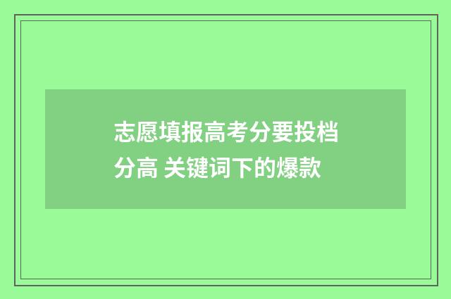 志愿填报高考分要投档分高 关键词下的爆款