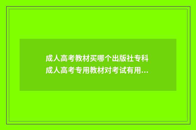 成人高考教材买哪个出版社专科 成人高考专用教材对考试有用吗?