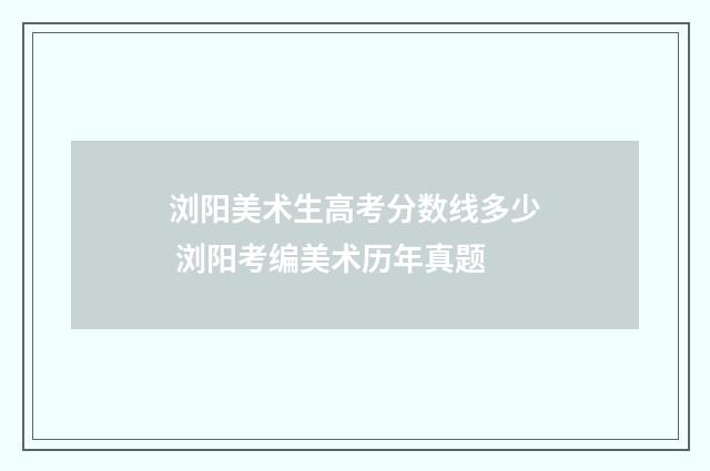 浏阳美术生高考分数线多少 浏阳考编美术历年真题