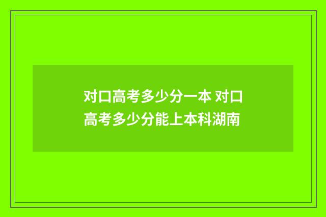 对口高考多少分一本 对口高考多少分能上本科湖南
