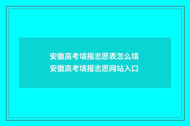 安徽高考填报志愿表怎么填 安徽高考填报志愿网站入口