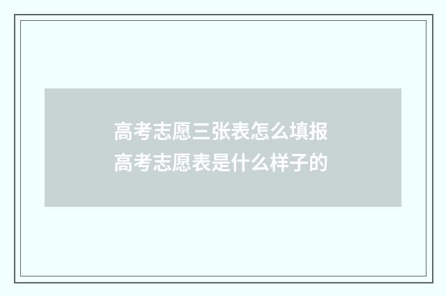 高考志愿三张表怎么填报 高考志愿表是什么样子的