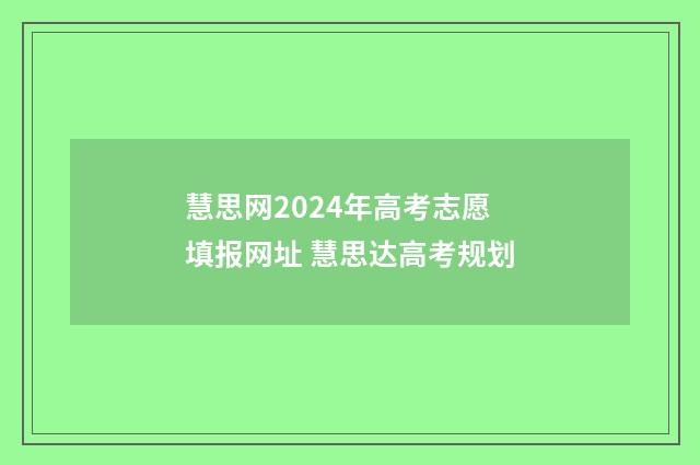 慧思网2024年高考志愿填报网址 慧思达高考规划