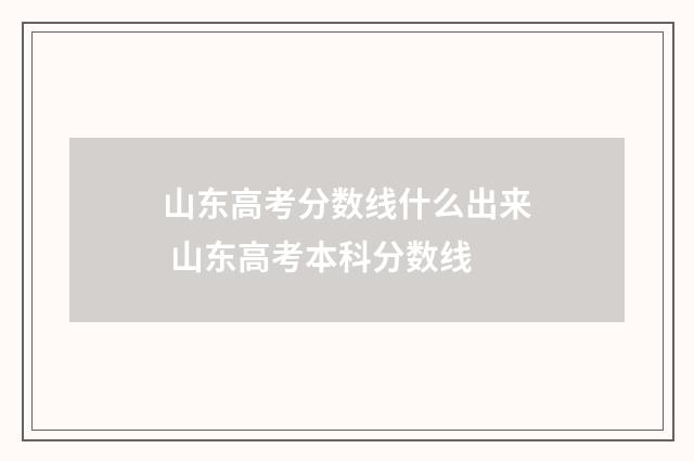 山东高考分数线什么出来 山东高考本科分数线
