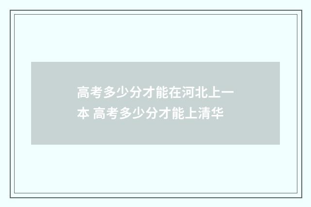 高考多少分才能在河北上一本 高考多少分才能上清华
