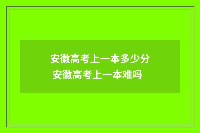 安徽高考上一本多少分 安徽高考上一本难吗