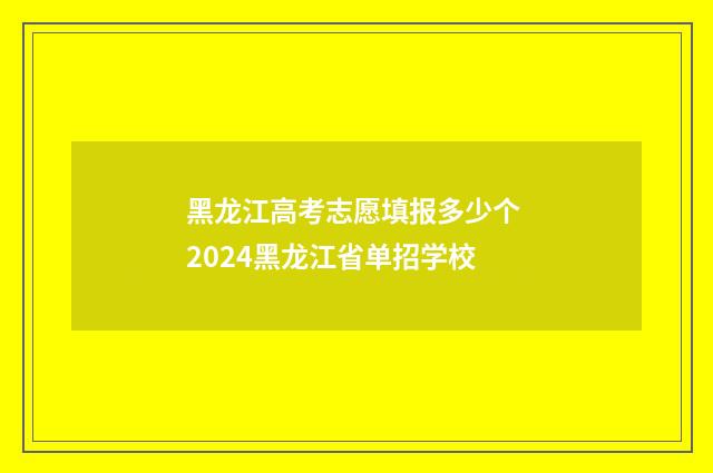 黑龙江高考志愿填报多少个 2024黑龙江省单招学校