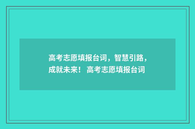 高考志愿填报台词，智慧引路，成就未来！ 高考志愿填报台词