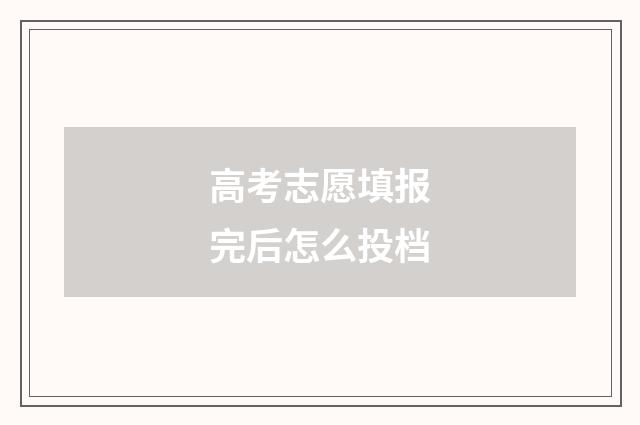 高考志愿填报完后怎么投档