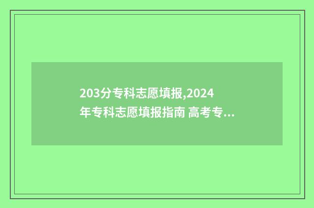 203分专科志愿填报,2024年专科志愿填报指南 高考专科志愿录取