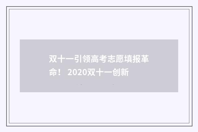 双十一引领高考志愿填报革命！ 2020双十一创新