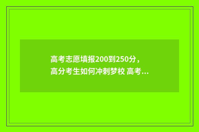 高考志愿填报200到250分，高分考生如何冲刺梦校 高考志愿填报2024