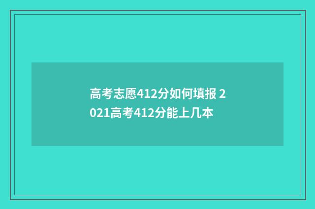 高考志愿412分如何填报 2021高考412分能上几本