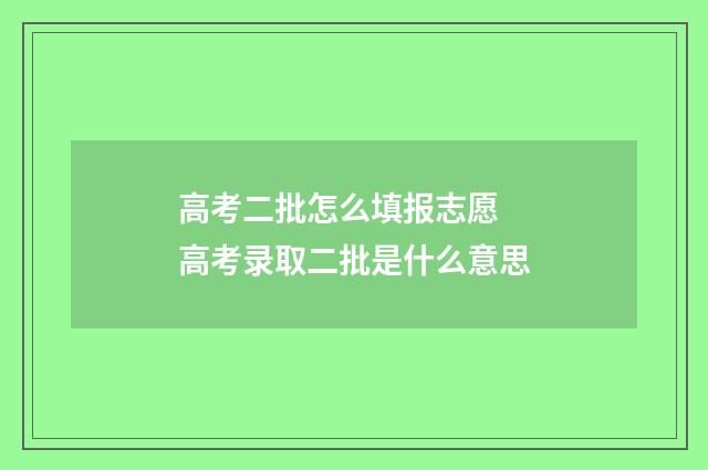 高考二批怎么填报志愿 高考录取二批是什么意思